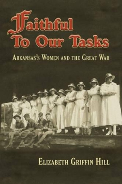 Faithful to Our Tasks: Arkansas's Women and the Great War by Elizabeth Griffin Hill 9781945624001