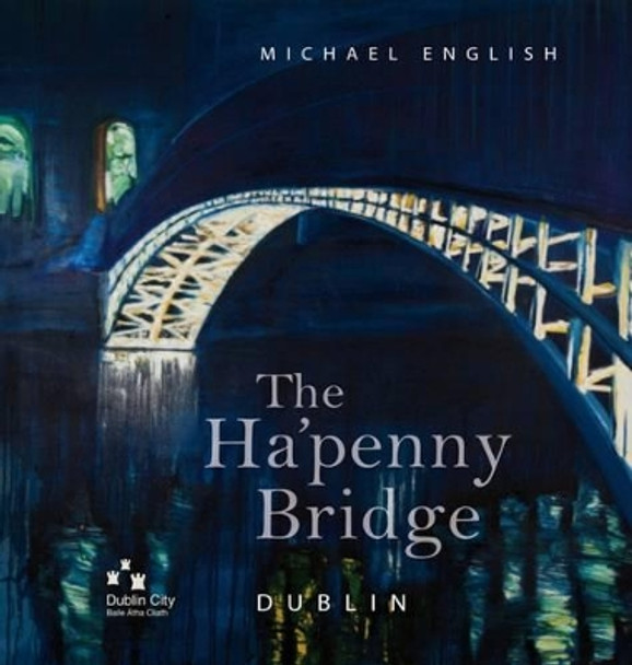 The Ha'penny Bridge, Dublin: Spanning the Liffey for 200 Years by Michael English 9781907002298