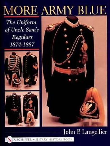 More Army Blue: The Uniform of Uncle Sam's Regulars 1874-1887 by John P. Langellier