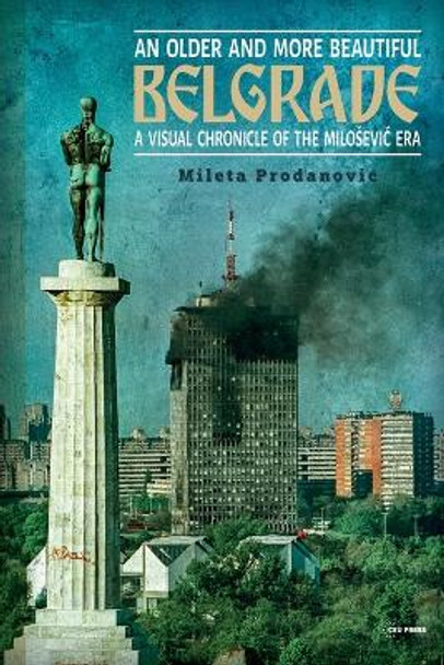 An Older and More Beautiful Belgrade: A Visual Chronicle of the MilošEvić Era by Mileta Prodanović 9789633866320