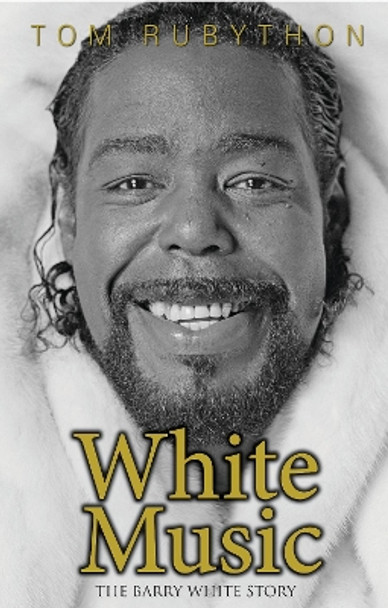 White Music: The Barry White Story by Tom Rubython 9780990619925