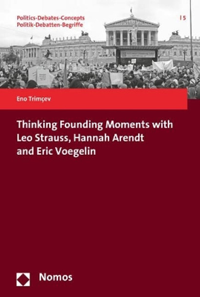 Thinking Founding Moments with Leo Strauss, Hannah Arendt and Eric Voegelin by Eno Trimcev 9783848735501