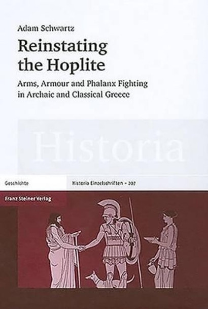 Reinstating the Hoplite: Arms, Armour and Phalanx Fighting in Archaic and Classical Greece by Adam Schwartz 9783515103985