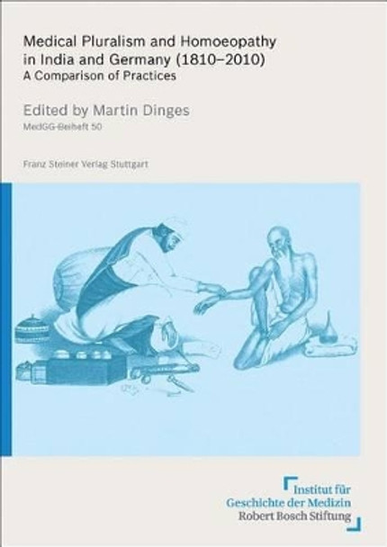 Medical Pluralism and Homoeopathy in India and Germany (1810-2010): A Comparison of Practices by Martin Dinges 9783515104845