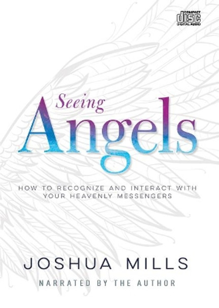 Seeing Angels: How to Recognize and Interact with Your Heavenly Messengers by Joshua Mills 9781641234368