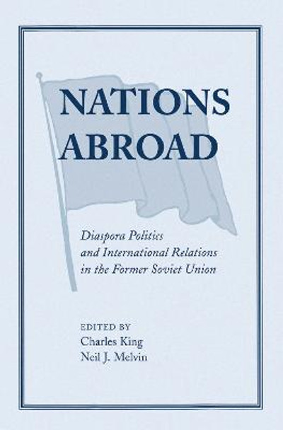 Nations Abroad: Diaspora Politics And International Relations In The Former Soviet Union by Charles King