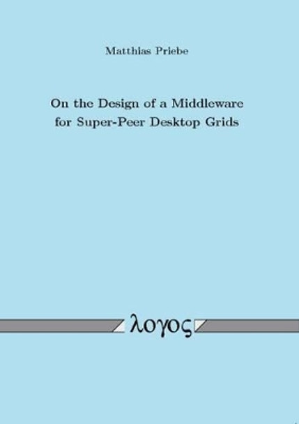 On the Design of a Middleware for Super-Peer Desktop Grids by Matthias Priebe 9783832524531