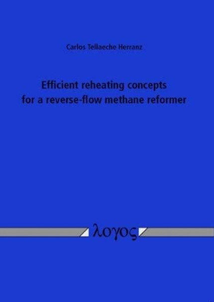 Efficient Reheating Concepts for a Reverse-Flow Methane Reformer by Carlos Tellaeche Herranz 9783832536411