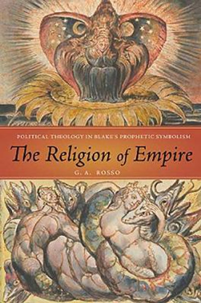 The Religion of Empire: Political Theology in Blake's Prophetic Symbolism by G A Rosso 9780814213162