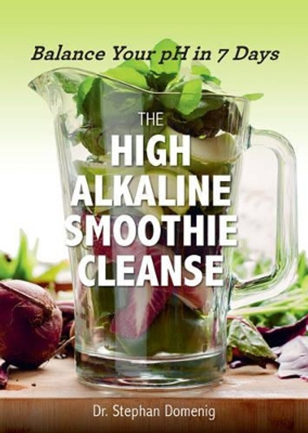 The High Alkaline Smoothie Cleanse: Balance Your pH in 7 Days by Stephan Domenig 9781581574005