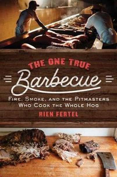 The One True Barbecue: Fire, Smoke, and the Pitmasters Who Cook the Whole Hog by Rien Fertel 9781476793986