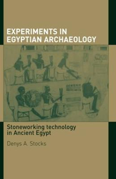 Experiments in Egyptian Archaeology: Stoneworking Technology in Ancient Egypt by Denys A. Stocks