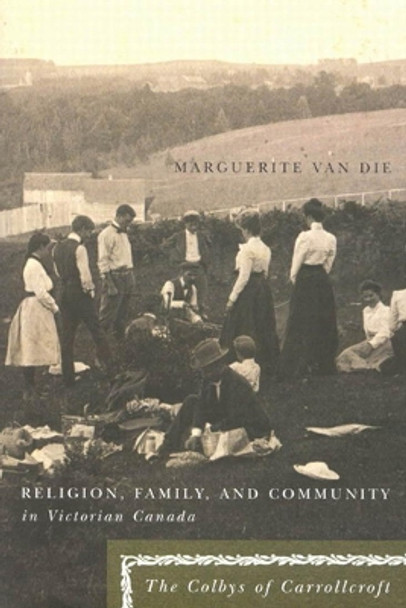 Religion, Family, and Community in Victorian Canada: The Colbys of Carrollcroft: Volume 39 by Marguerite Van Die 9780773530287
