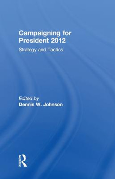 Campaigning for President 2012: Strategy and Tactics by Dennis W. Johnson
