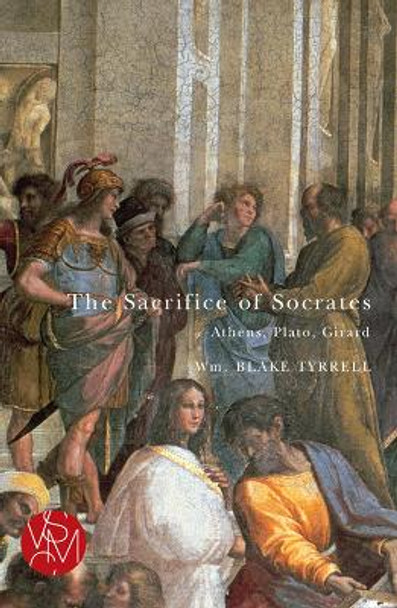 The Sacrifice of Socrates: Athens, Plato, Girard by Wm. Blake Tyrrell 9781611860542
