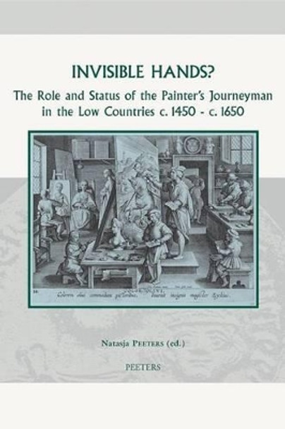 Invisible Hands?: The Role and Status of the Painter's Journeyman in the Low Countries C.1450 - C.1650 by Natasja Peeters 9789042919372