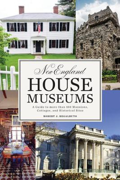 New England House Museums: A Guide to More than 100 Mansions, Cottages, and Historical Sites by Robert J. Regalbuto 9781581574975