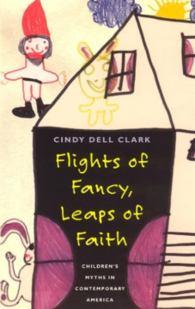 Flights of Fancy, Leaps of Faith: Children's Myths in Contemporary America by Cindy Dell Clark 9780226107783