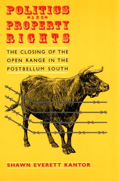 Politics and Property Rights: The Closing of the Open Range in the Postbellum South by Shawn Everett Kantor 9780226423777