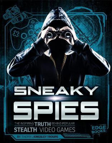 Sneaky Spies: The Inspiring Truth Behind Popular Stealth Video Games by Thomas Kingsley Troupe 9781543525724