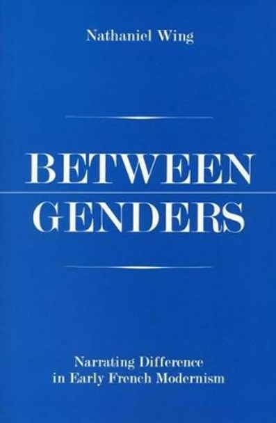 Between Genders: Narrating Difference in Early French Modernism by Nathaniel Wing 9780874138450