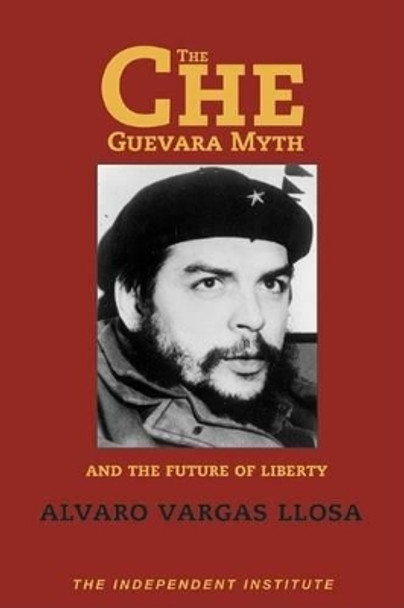 Che Guevara Myth and the Future of Liberty by Alvaro Vargas Llosa 9781598130058