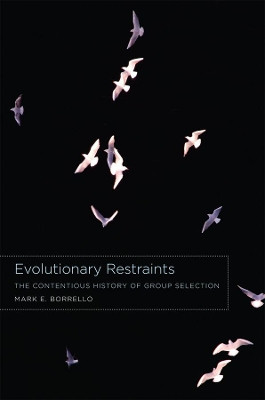 Evolutionary Restraints: The Contentious History of Group Selection by Mark E. Borrello 9780226067018