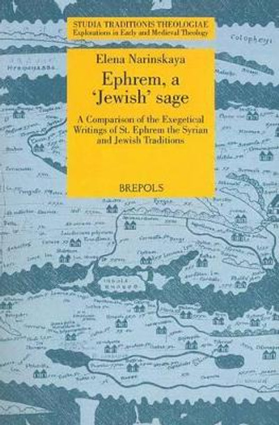 Ephrem, a 'Jewish' Sage: A Comparison of the Exegetical Writings of St. Ephrem the Syrian and Jewish Traditions by Elena Narinskaya 9782503534329