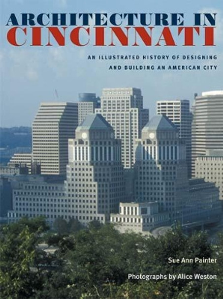 Architecture in Cincinnati: An Illustrated History of Designing and Building an American City by Sue Ann Painter 9780821417010