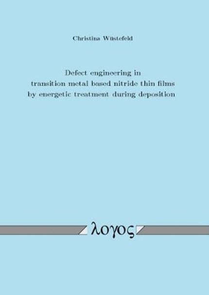 Defect Engineering in Transition Metal Based Nitride Thin Films by Energetic Treatment During Deposition by Christina W�stefeld 9783832542672