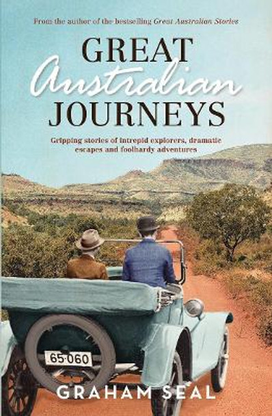 Great Australian Journeys: Gripping stories of intrepid explorers, dramatic escapes and foolhardy adventures by Graham Seal 9781760630973