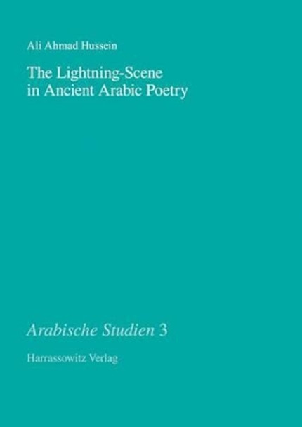 The Lightning-Scene in Ancient Arabic Poetry: Function, Narration and Idiosyncrasy in Pre-Islamic and Early Islamic Poetry by Ali A Hussein 9783447059022