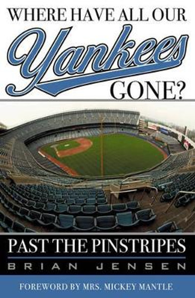 Where Have All Our Yankees Gone?: Past the Pinstripes by Brian Jensen 9781589790599