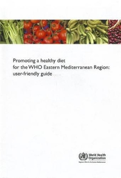 Promoting a healthy diet for the WHO Eastern Mediterranean Region: user-friendly guide by World Health Organization: Regional Office for the Eastern Mediterranean 9789290218340