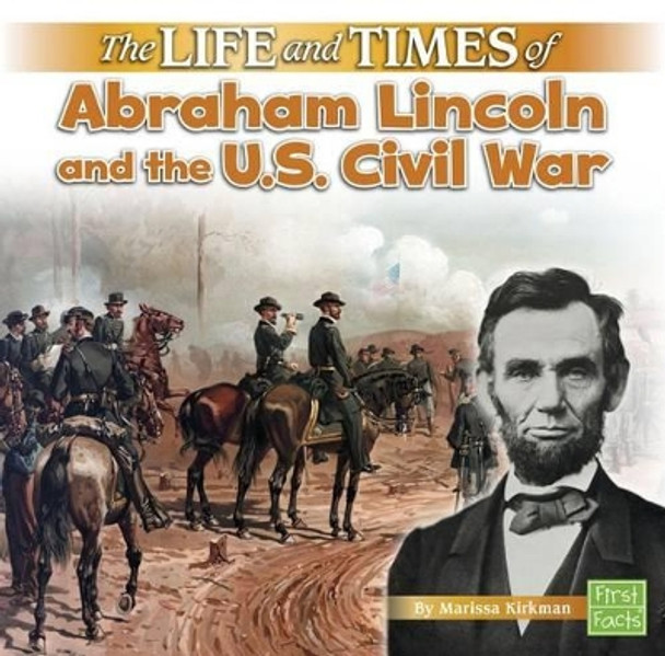 The Life and Times of Abraham Lincoln and the U.S. Civil War by Marissa Kirkman 9781515724742