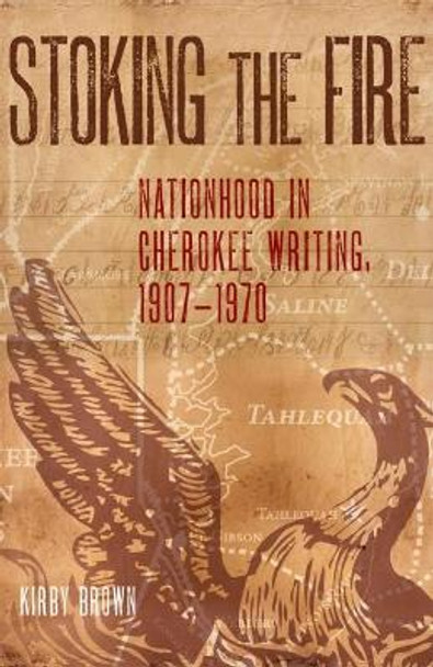 Stoking the Fire: Nationhood in Cherokee Writing, 1907-1970 by Kirby Brown