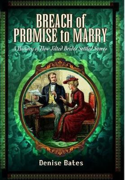 Breach of Promise to Marry: A History of How Jilted Brides Settled Scores by Denise Bates 9781783030361