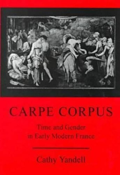 Carpe Corpus: Time and Gender in Early Modern France by Cathy Yandell 9780874137040