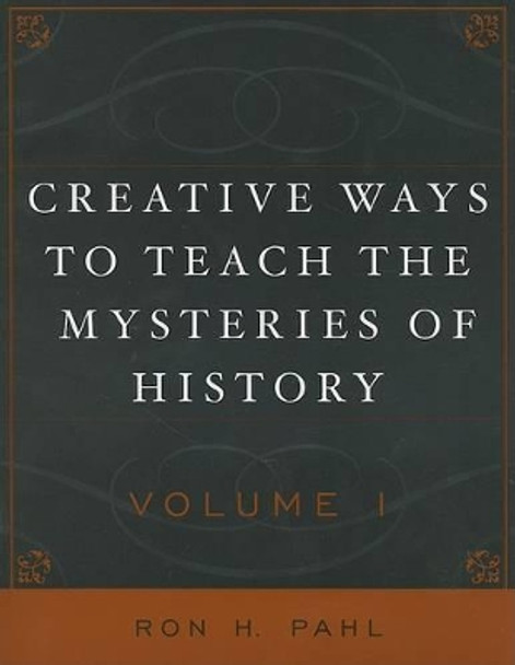 Creative Ways to Teach the Mysteries of History by Ronald Hans Pahl 9781578862504