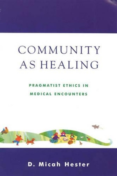 Community As Healing: Pragmatist Ethics in Medical Encounters by Micah D. Hester 9780742512191