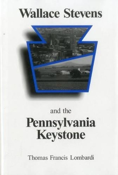 Wallace Stevens and the Pennsylvania Keystone: The Influence of Origins on His Life and Poetry by Thomas F. Lombardi 9780945636793