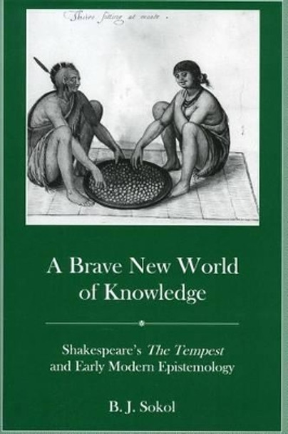 A Brave New World of Knowledge: Shakespeare's the Tempest and Early Modern Epistemology by B. J. Sokol 9781611472264