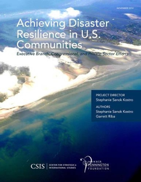 Achieving Disaster Resilience in U.S. Communities: Executive Branch, Congressional, and Private-Sector Efforts by Stephanie Sanok Kostro 9781442240377