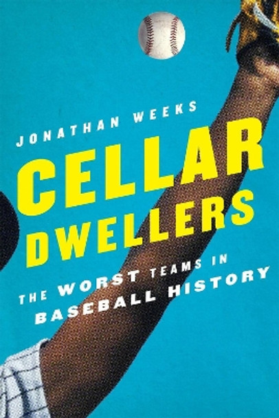 Cellar Dwellers: The Worst Teams in Baseball History by Jonathan Weeks 9780810885325