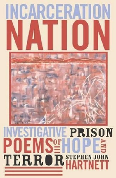 Incarceration Nation: Investigative Prison Poems of Hope and Terror by Stephen John Hartnett 9780759104198