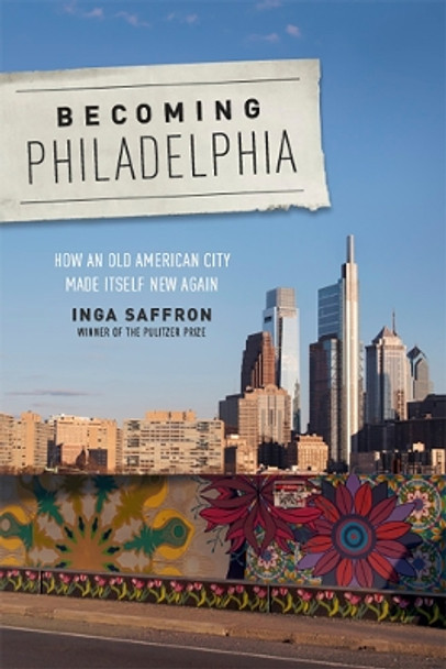 Becoming Philadelphia: How an Old American City Made Itself New Again by Inga Saffron 9781978800632