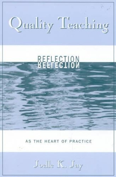 Quality Teaching: Reflection as the Heart of Practice by Joelle K. Jay 9780810847156