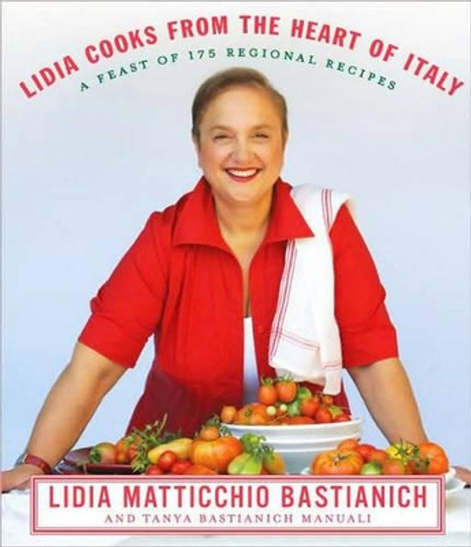 Lidia Cooks from the Heart of Italy: A Feast of 175 Regional Recipes: A Cookbook by Lidia Matticchio Bastianich 9780307267511