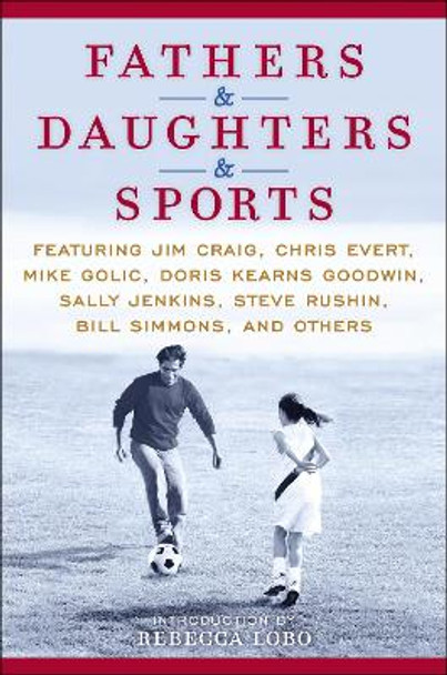 Fathers & Daughters & Sports: Featuring Jim Craig, Chris Evert, Mike Golic, Doris Kearns Goodwin, Sally Jenkins, Steve Rushin, Bill Simmons, and others by ESPN 9780345520838