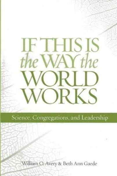 If This Is the Way the World Works: Science, Congregations, and Leadership by William O. Avery 9781566993555